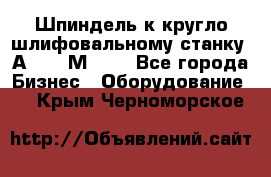 Шпиндель к кругло шлифовальному станку 3А151, 3М151. - Все города Бизнес » Оборудование   . Крым,Черноморское